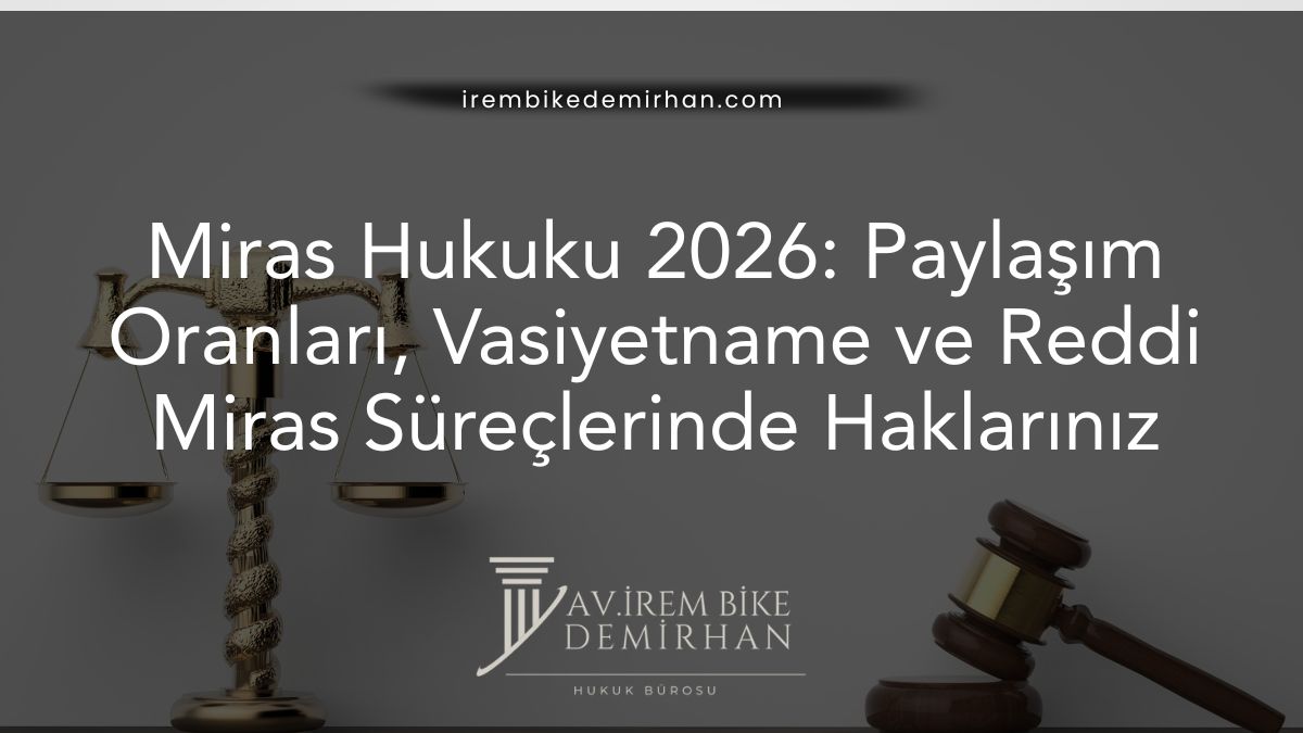 Miras Hukuku 2026: Paylaşım Oranları, Vasiyetname ve Reddi Miras Süreçlerinde Haklarınız