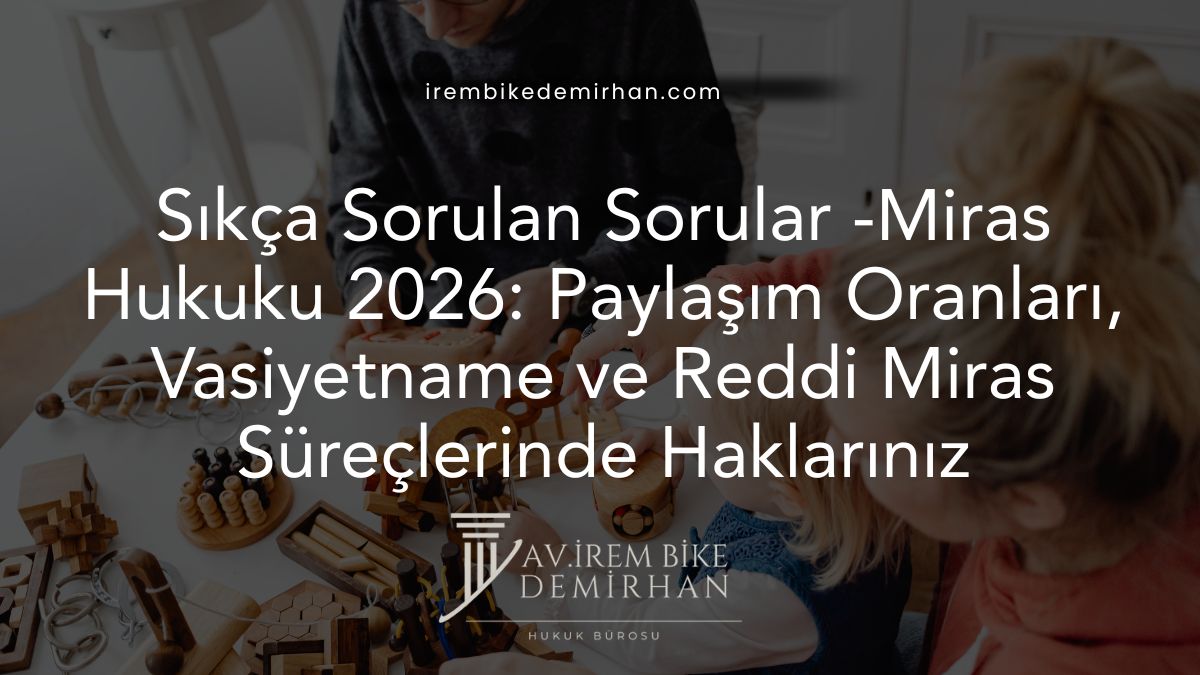 Sıkça Sorulan Sorular -Miras Hukuku 2026: Paylaşım Oranları, Vasiyetname ve Reddi Miras Süreçlerinde Haklarınız
