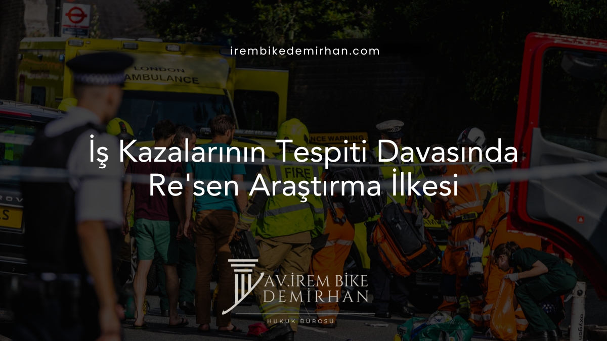 İş Kazalarının Tespiti Davasında Re'sen Araştırma İlkesi