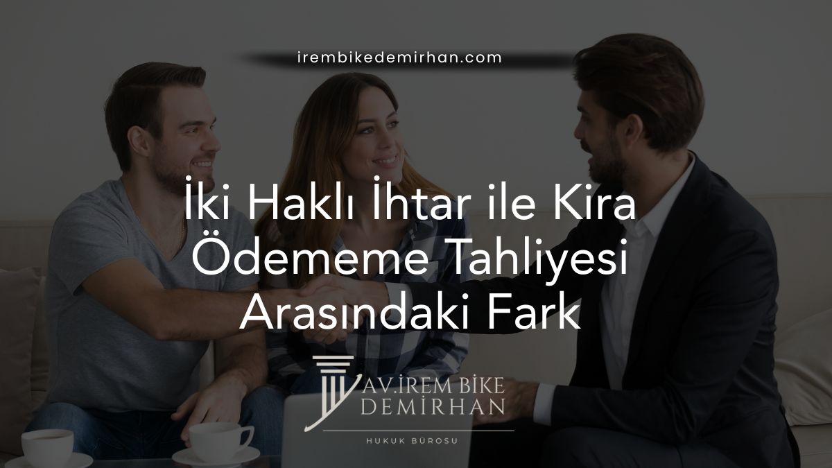İki Haklı İhtar ile Kira Ödememe Tahliyesi Arasındaki Fark