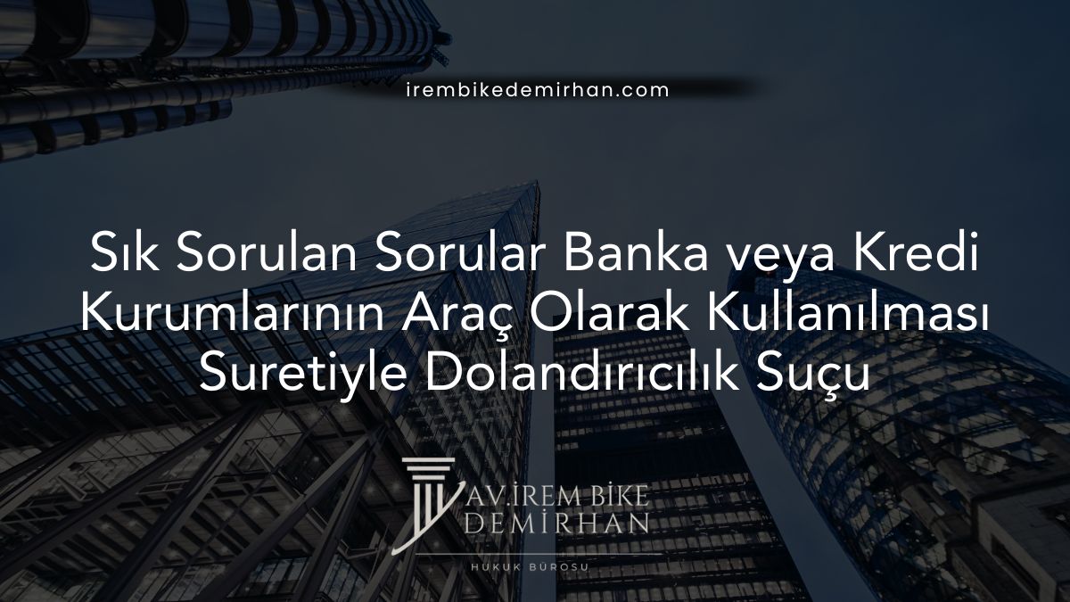 Sık Sorulan Sorular Banka veya Kredi Kurumlarının Araç Olarak Kullanılması Suretiyle Dolandırıcılık Suçu