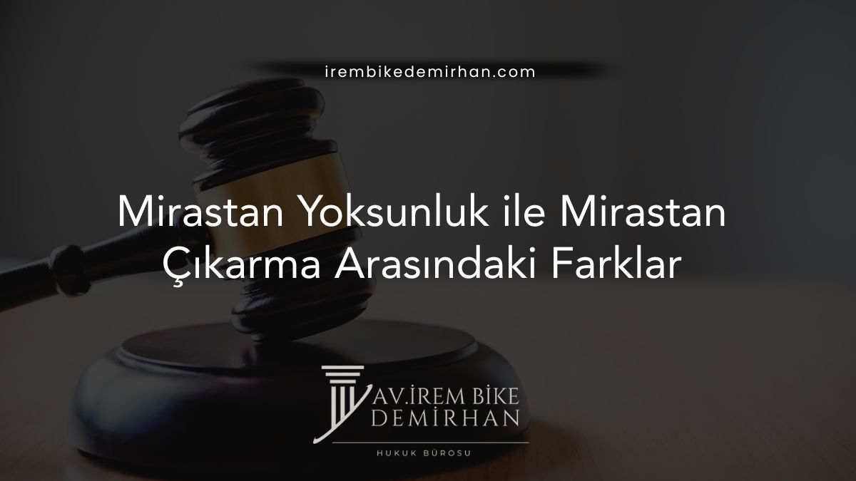 Mirastan Yoksunluk ile Mirastan Çıkarma Arasındaki Farklar