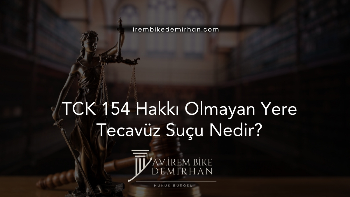 TCK 154 Hakkı Olmayan Yere Tecavüz Suçu Nedir?