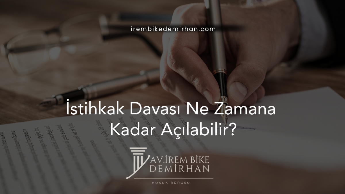 İstihkak Davası Ne Zamana Kadar Açılabilir?