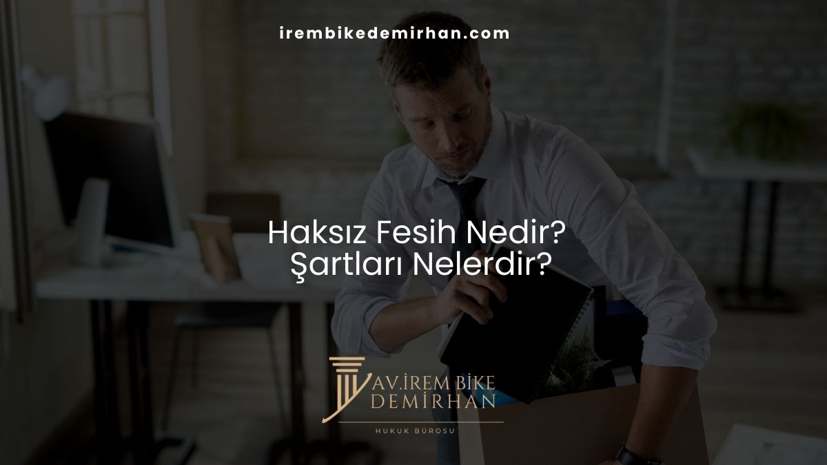 Haksız Fesih Nedir, Şartları Nelerdir?