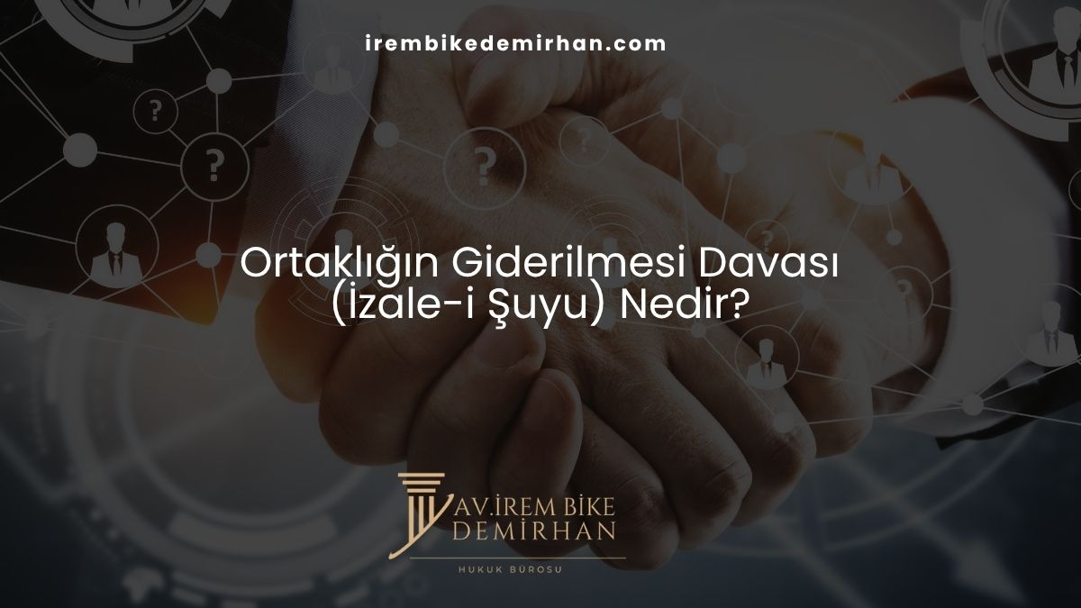 Ortaklığın Giderilmesi Davası (İzale-i Şuyu) Nedir?