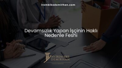 Devamsızlık Yapan İşçinin Haklı Nedenle Feshi