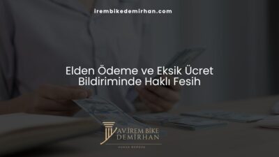 Elden Ödeme ve Eksik Ücret Bildiriminde Haklı Fesih
