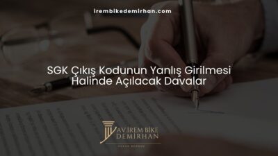 SGK Çıkış Kodunun Yanlış Girilmesi Halinde Açılacak Davalar
