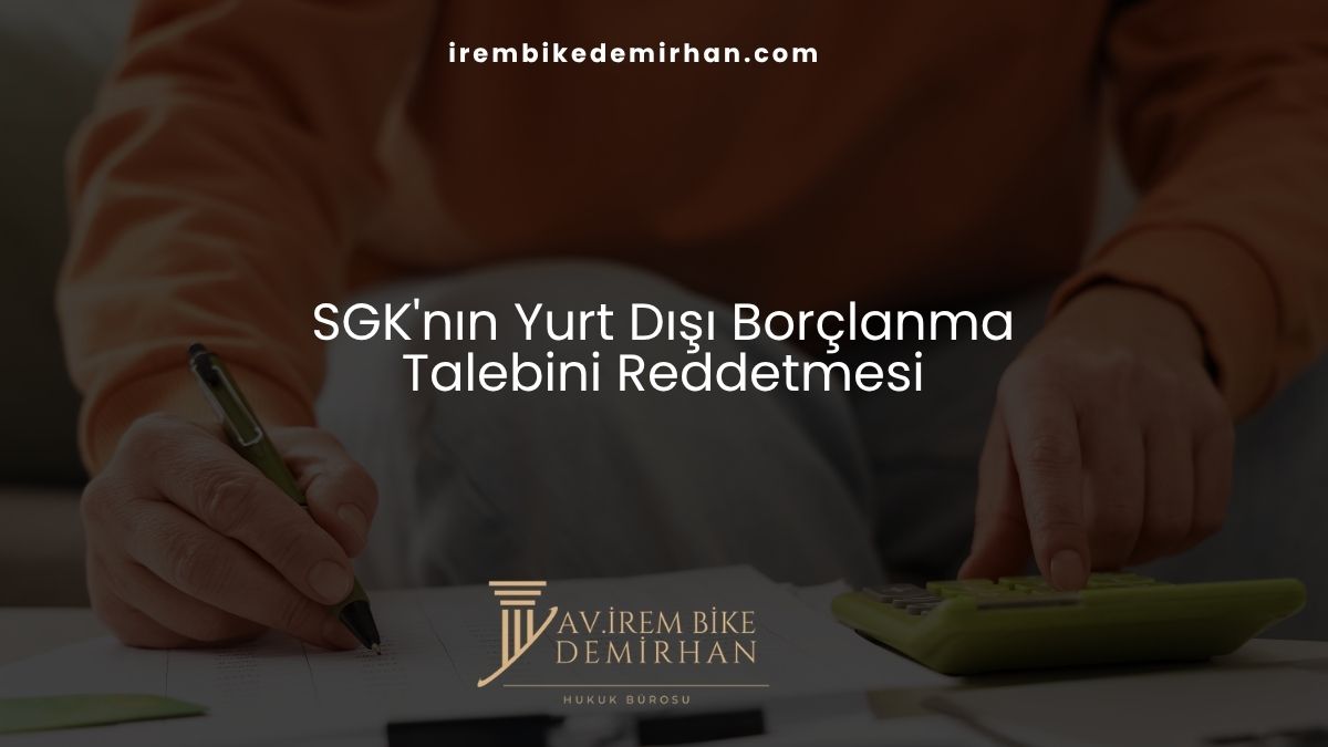 SGK'nın Yurt Dışı Borçlanma Talebini Reddetmesi