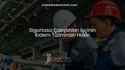 Sigortasız Çalıştırılan İşçinin Kıdem Tazminatı Hakkı