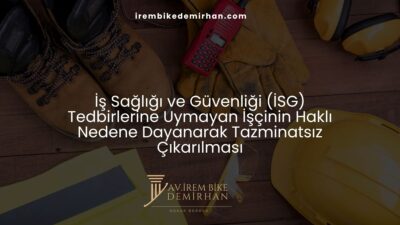 İş Sağlığı ve Güvenliği (İSG) Tedbirlerine Uymayan İşçinin Haklı Nedene Dayanarak Tazminatsız Çıkarılması