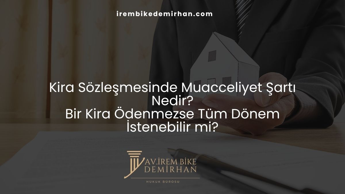 Kira Sözleşmesinde Muacceliyet Şartı Nedir? Bir Kira Ödenmezse Tüm Dönem İstenebilir mi?