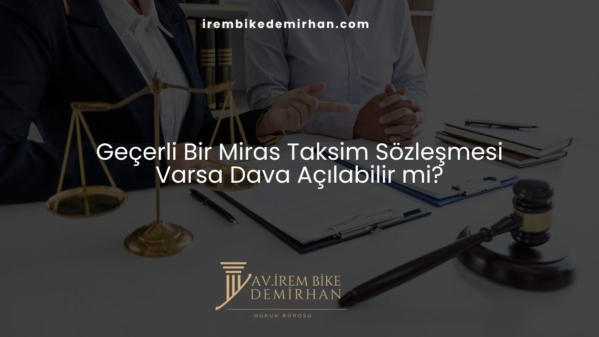 Geçerli Bir Miras Taksim Sözleşmesi Varsa Dava Açılabilir mi?