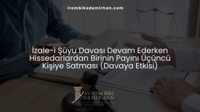 İzale-i Şüyu Davası Devam Ederken Hissedarlardan Birinin Payını Üçüncü Kişiye Satması (Davaya Etkisi)