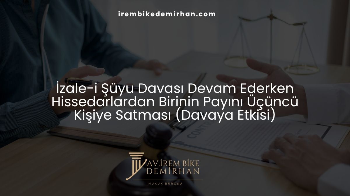 İzale-i Şüyu Davası Devam Ederken Hissedarlardan Birinin Payını Üçüncü Kişiye Satması (Davaya Etkisi)