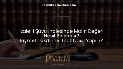 İzale-i Şüyu İhalesinde Malın Değeri Nasıl Belirlenir? Kıymet Takdirine İtiraz Nasıl Yapılır?