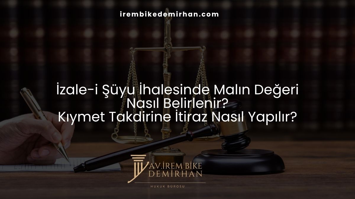 İzale-i Şüyu İhalesinde Malın Değeri Nasıl Belirlenir? Kıymet Takdirine İtiraz Nasıl Yapılır?