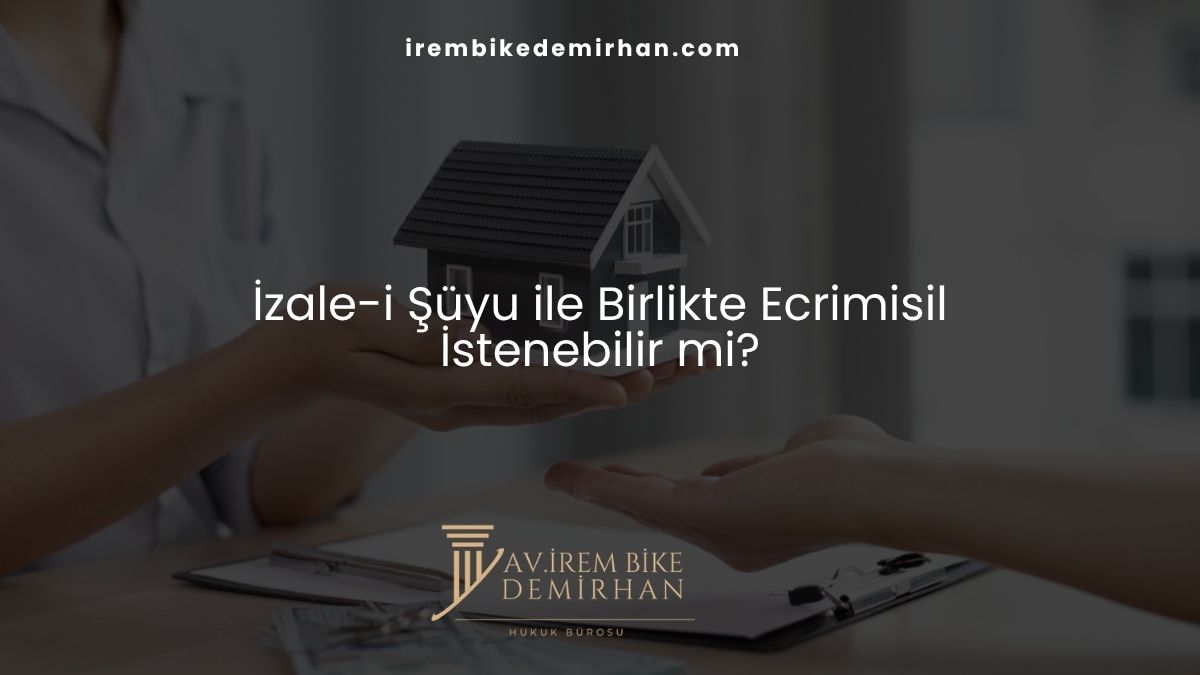 İzale-i Şüyu ile Birlikte Ecrimisil İstenebilir mi?