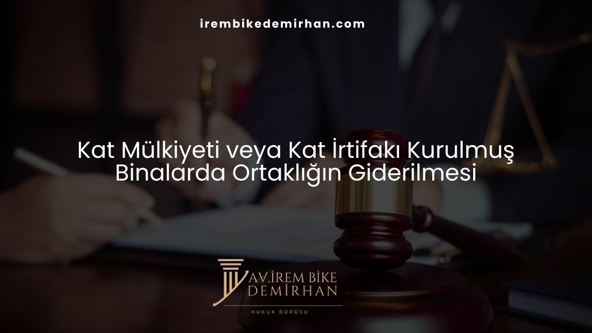 Kat Mülkiyeti veya Kat İrtifakı Kurulmuş Binalarda Ortaklığın Giderilmesi