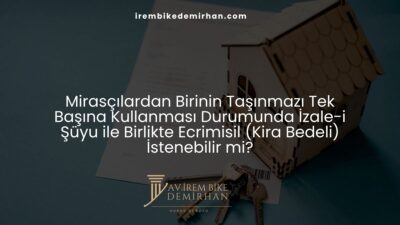 Mirasçılardan Birinin Taşınmazı Tek Başına Kullanması Durumunda İzale-i Şüyu ile Birlikte Ecrimisil (Kira Bedeli) İstenebilir mi?