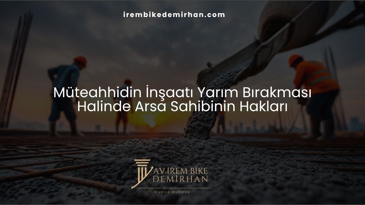 Müteahhidin İnşaatı Yarım Bırakması Halinde Arsa Sahibinin Hakları