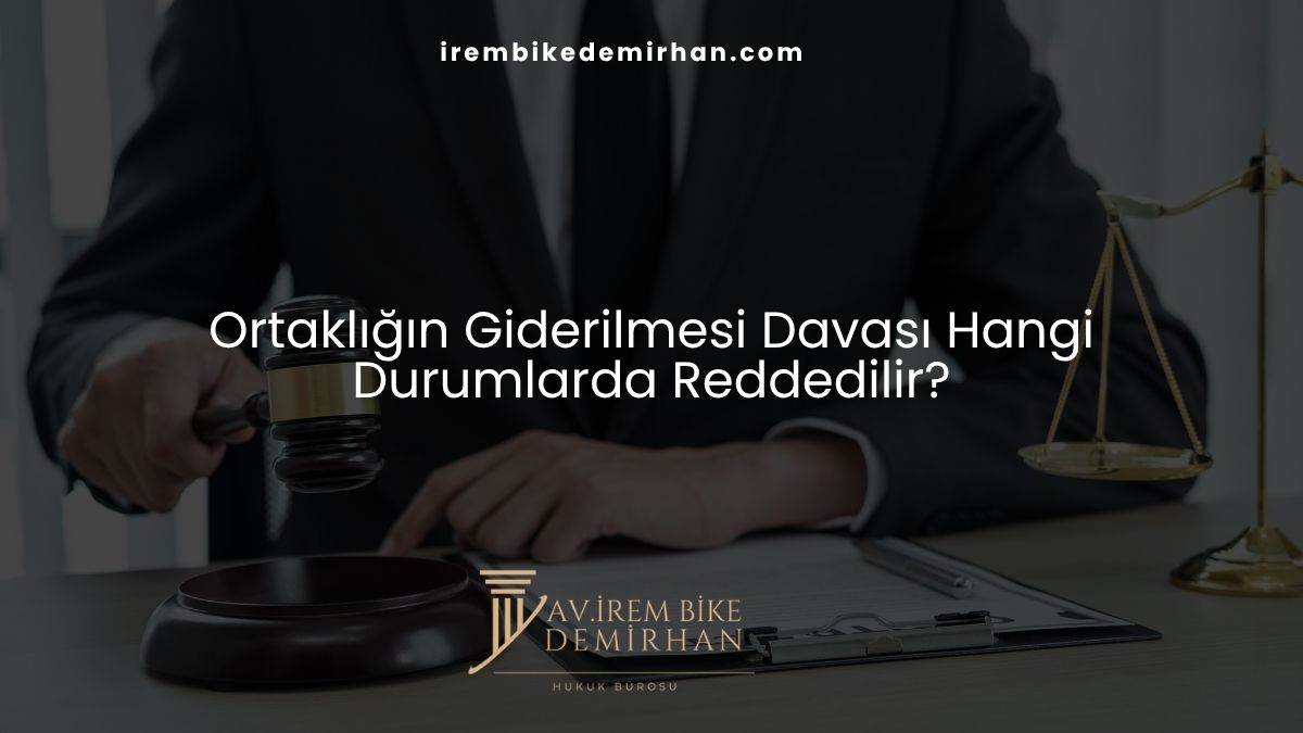Ortaklığın Giderilmesi Davası Hangi Durumlarda Reddedilir?