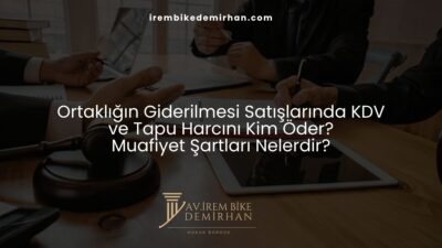Ortaklığın Giderilmesi Satışlarında KDV ve Tapu Harcını Kim Öder? Muafiyet Şartları Nelerdir?