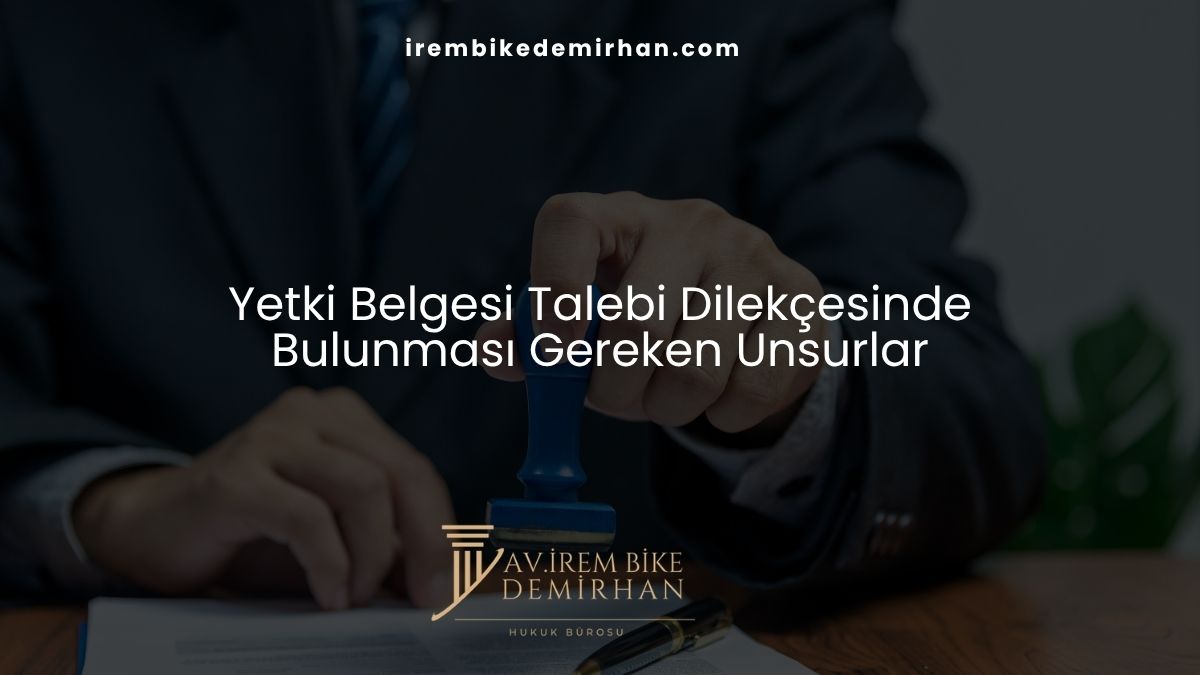 Yetki Belgesi Talebi Dilekçesinde Bulunması Gereken Unsurlar
