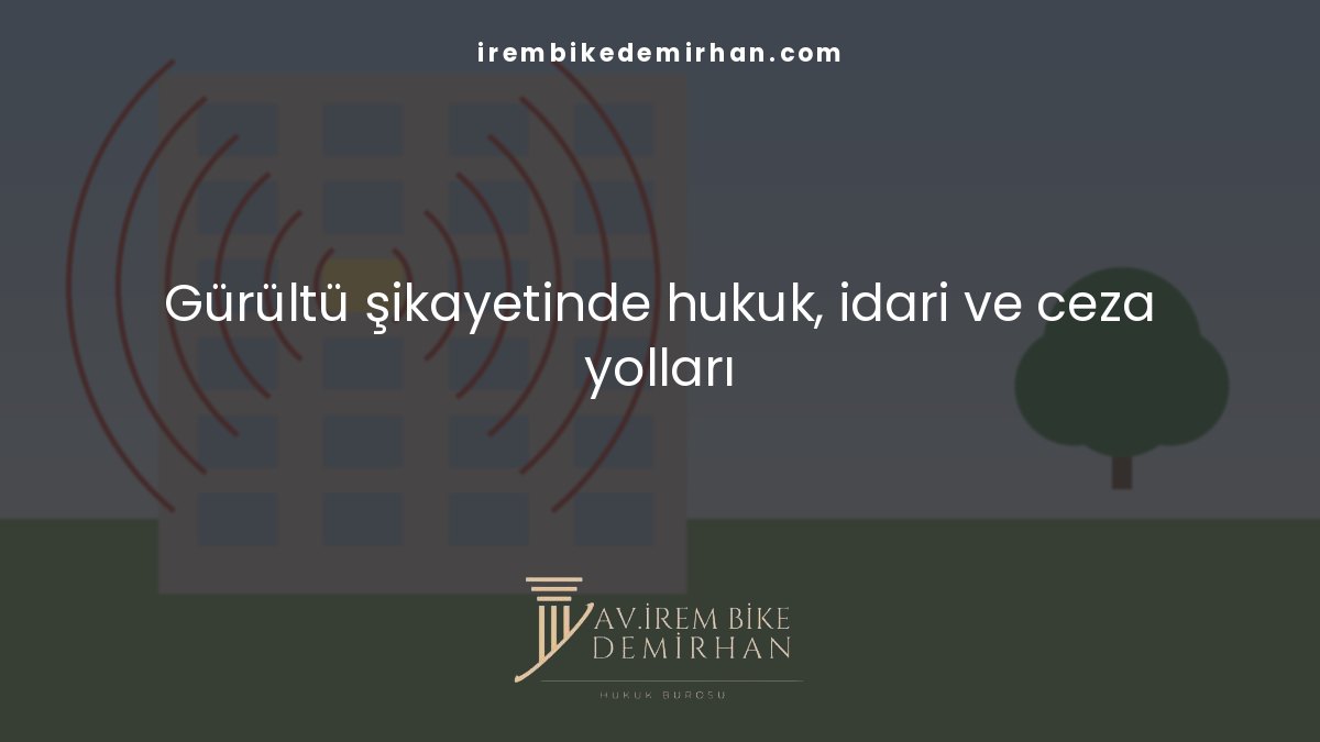 Gürültü şikayetinde hukuk, idari ve ceza yolları