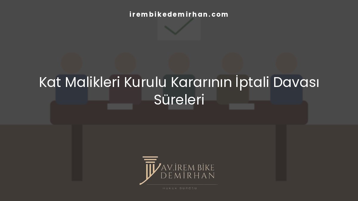Apartman toplantı kararlarının iptali ve kat malikleri kurulu kararının iptali davası süreleri