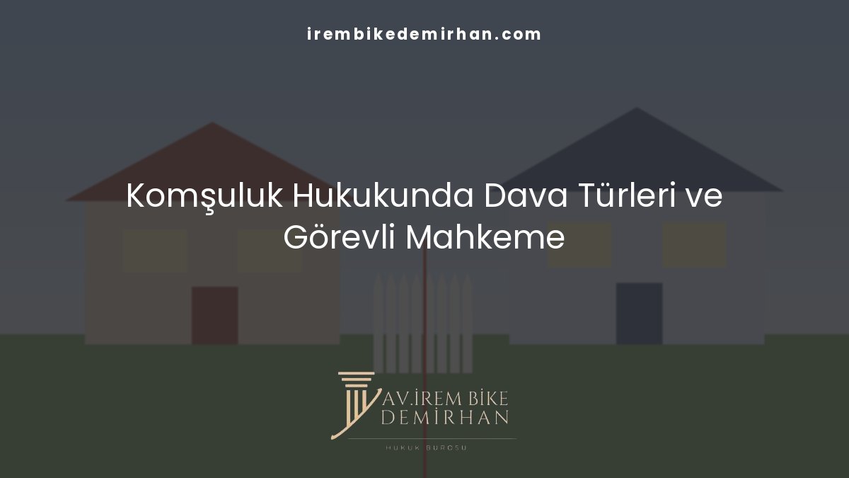 Komşuluk Hukukunda Dava Türleri ve Görevli Mahkeme