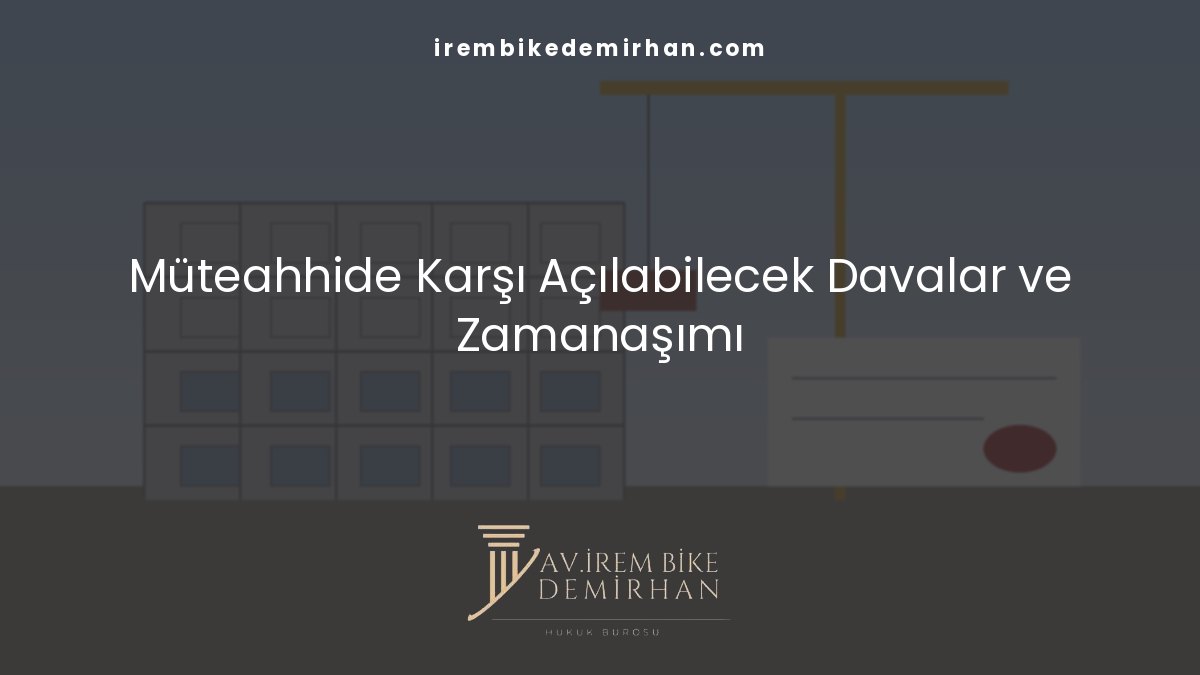 İnşaat ve müteahhitlik uyuşmazlıklarında müteahhide karşı açılabilecek davalar ve zamanaşımı
