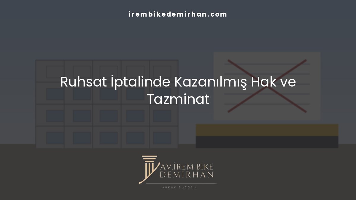 İnşaat ruhsatının iptalinin müteahhide etkileri, kazanılmış hak ve tazminat