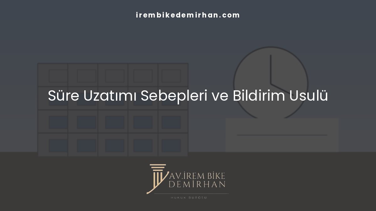 İnşaat sözleşmelerinde süre uzatımı talepleri için sebepler ve bildirim usulü